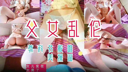 【父女乱伦】教科书般的父爱如山女-蝌蚪窝|成人|91PORNY|九色